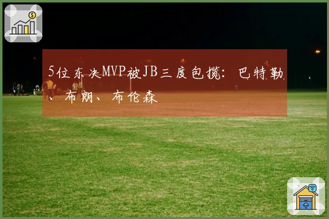 5位东决MVP被JB三度包揽：巴特勒、布朗、布伦森